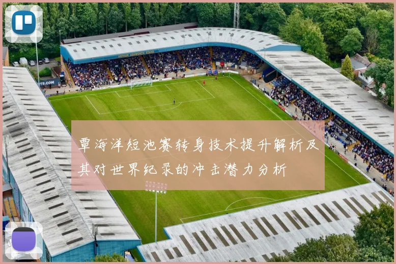 覃海洋短池赛转身技术提升解析及其对世界纪录的冲击潜力分析